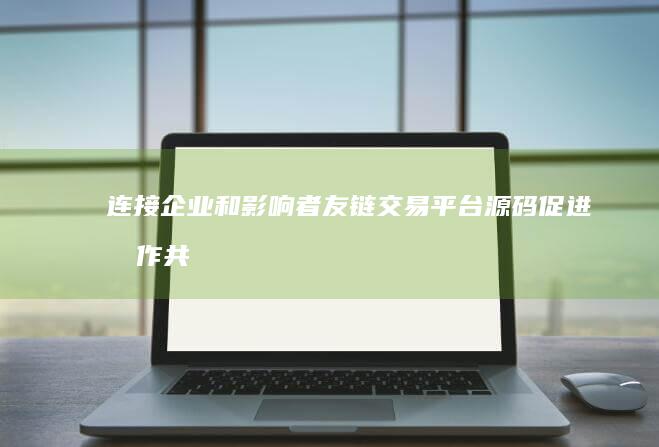 连接企业和影响者：友链交易平台源码促进合作共赢